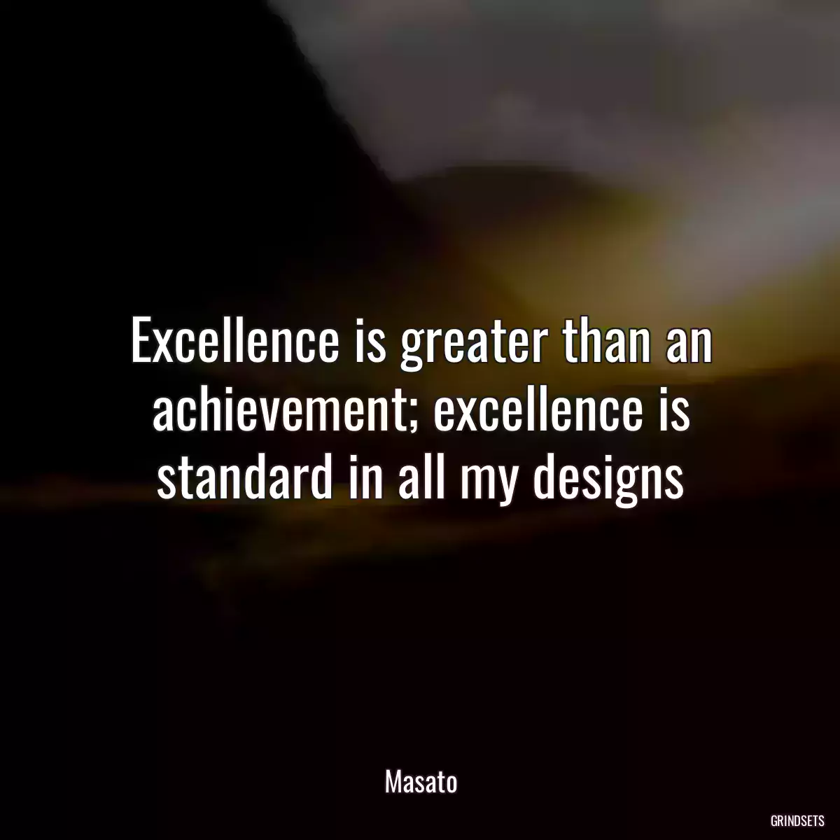 Excellence is greater than an achievement; excellence is standard in all my designs