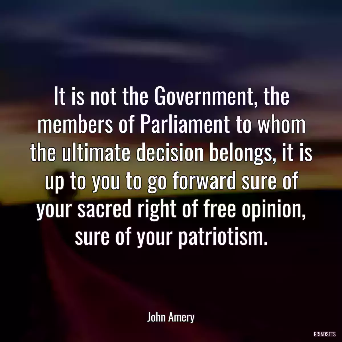 It is not the Government, the members of Parliament to whom the ultimate decision belongs, it is up to you to go forward sure of your sacred right of free opinion, sure of your patriotism.