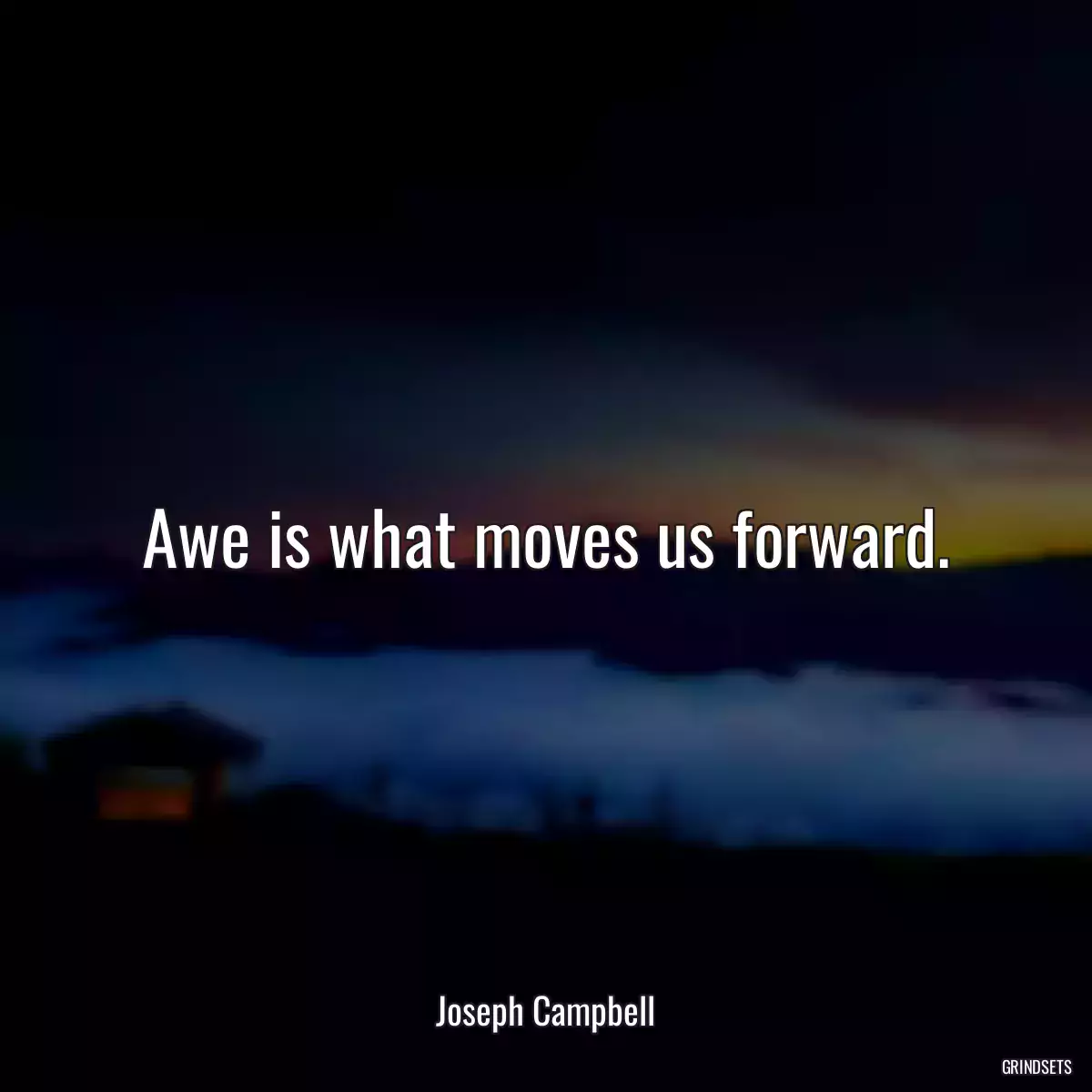 Awe is what moves us forward.