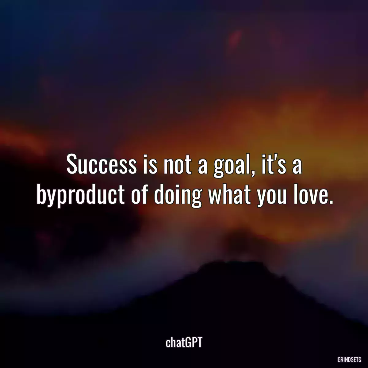 Success is not a goal, it\'s a byproduct of doing what you love.
