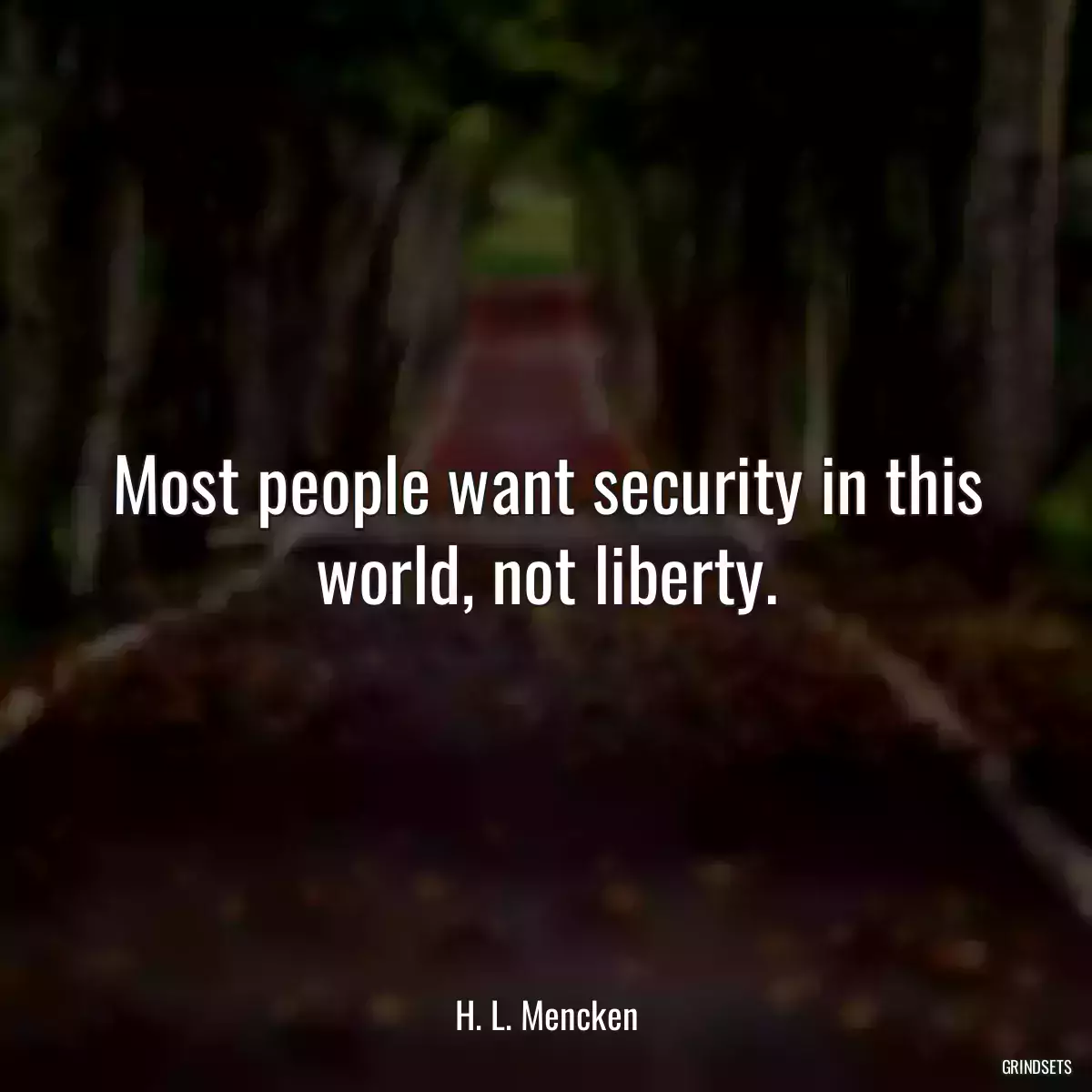 Most people want security in this world, not liberty.