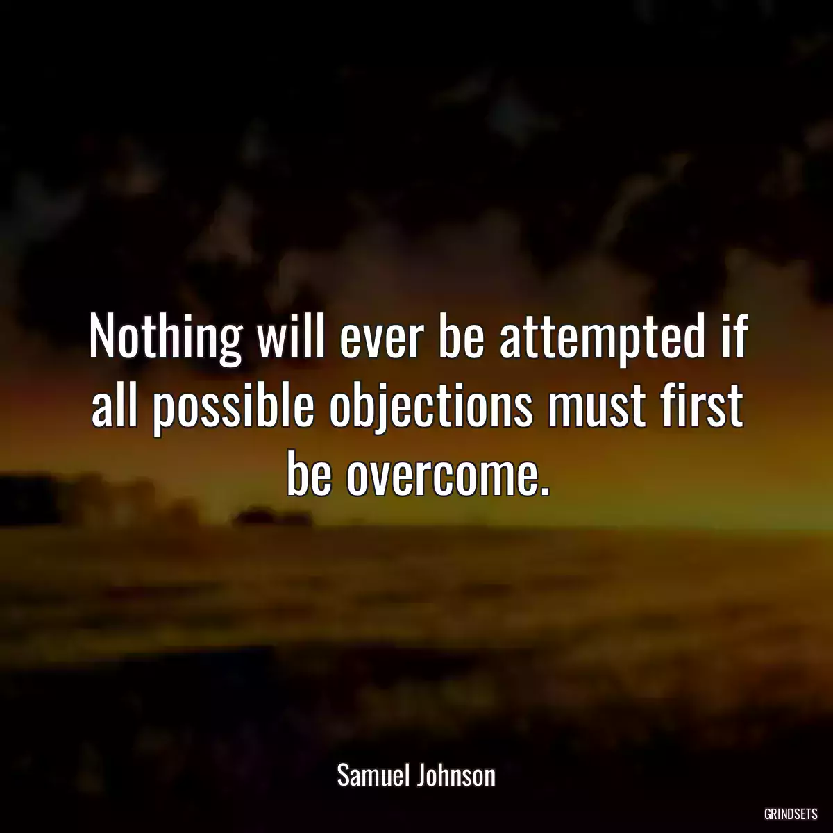 Nothing will ever be attempted if all possible objections must first be overcome.