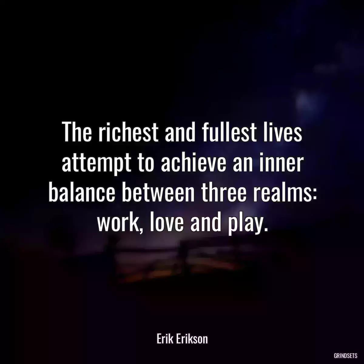 The richest and fullest lives attempt to achieve an inner balance between three realms: work, love and play.