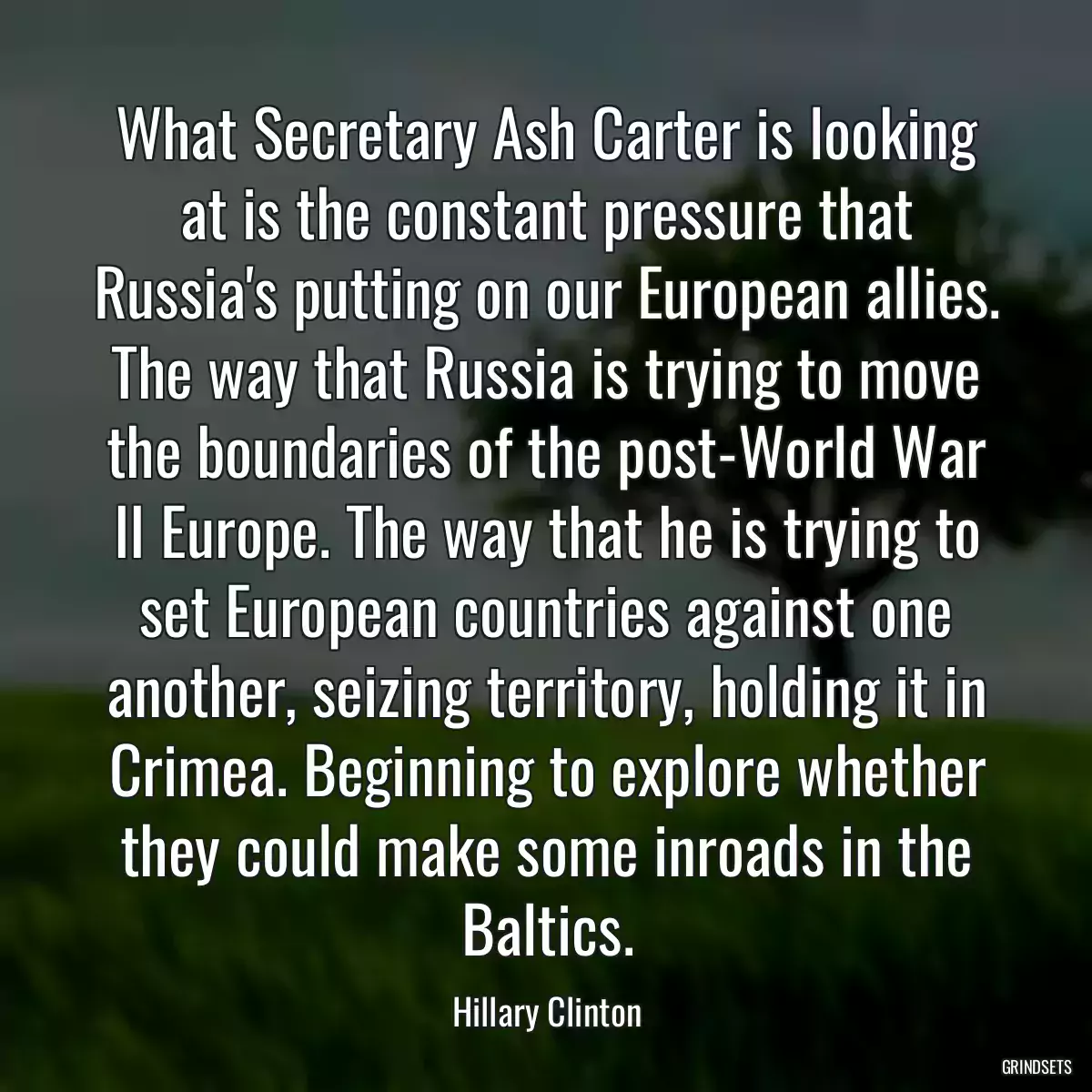 What Secretary Ash Carter is looking at is the constant pressure that Russia\'s putting on our European allies. The way that Russia is trying to move the boundaries of the post-World War II Europe. The way that he is trying to set European countries against one another, seizing territory, holding it in Crimea. Beginning to explore whether they could make some inroads in the Baltics.