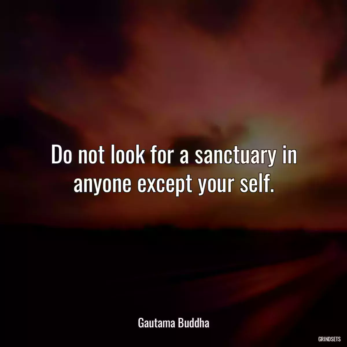 Do not look for a sanctuary in anyone except your self.