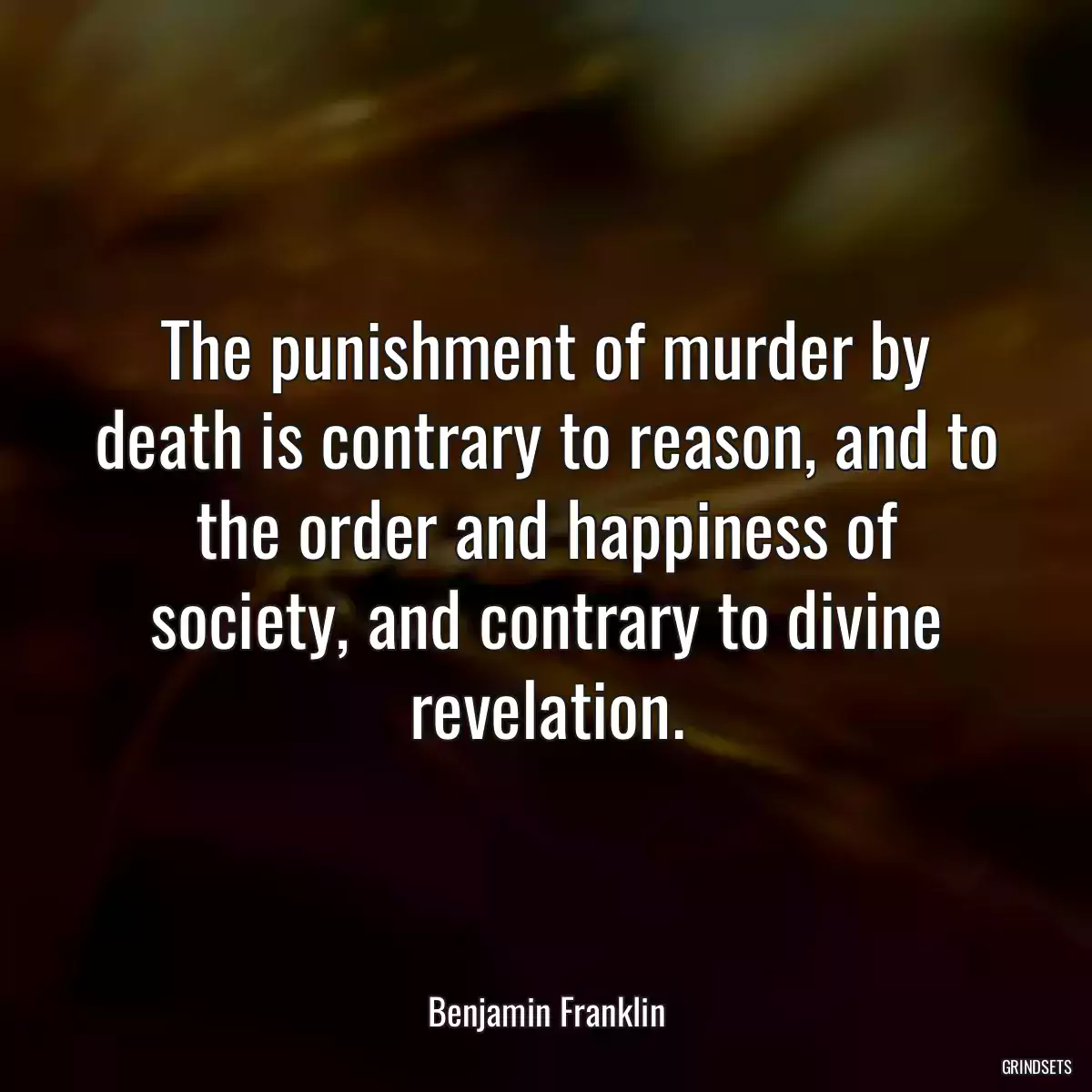 The punishment of murder by death is contrary to reason, and to the order and happiness of society, and contrary to divine revelation.