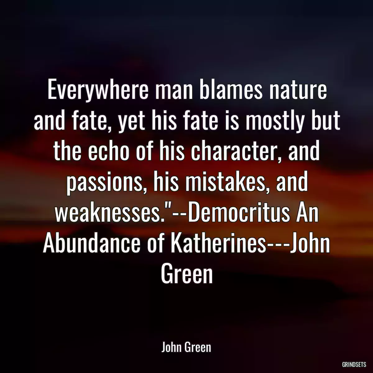 Everywhere man blames nature and fate, yet his fate is mostly but the echo of his character, and passions, his mistakes, and weaknesses.\