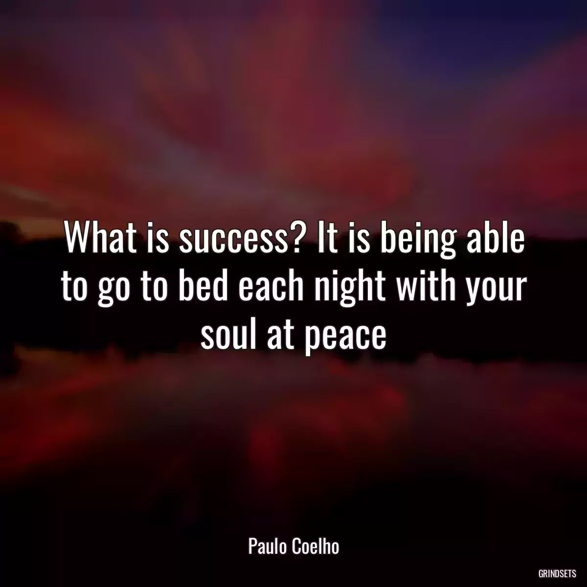 What is success? It is being able to go to bed each night with your soul at peace