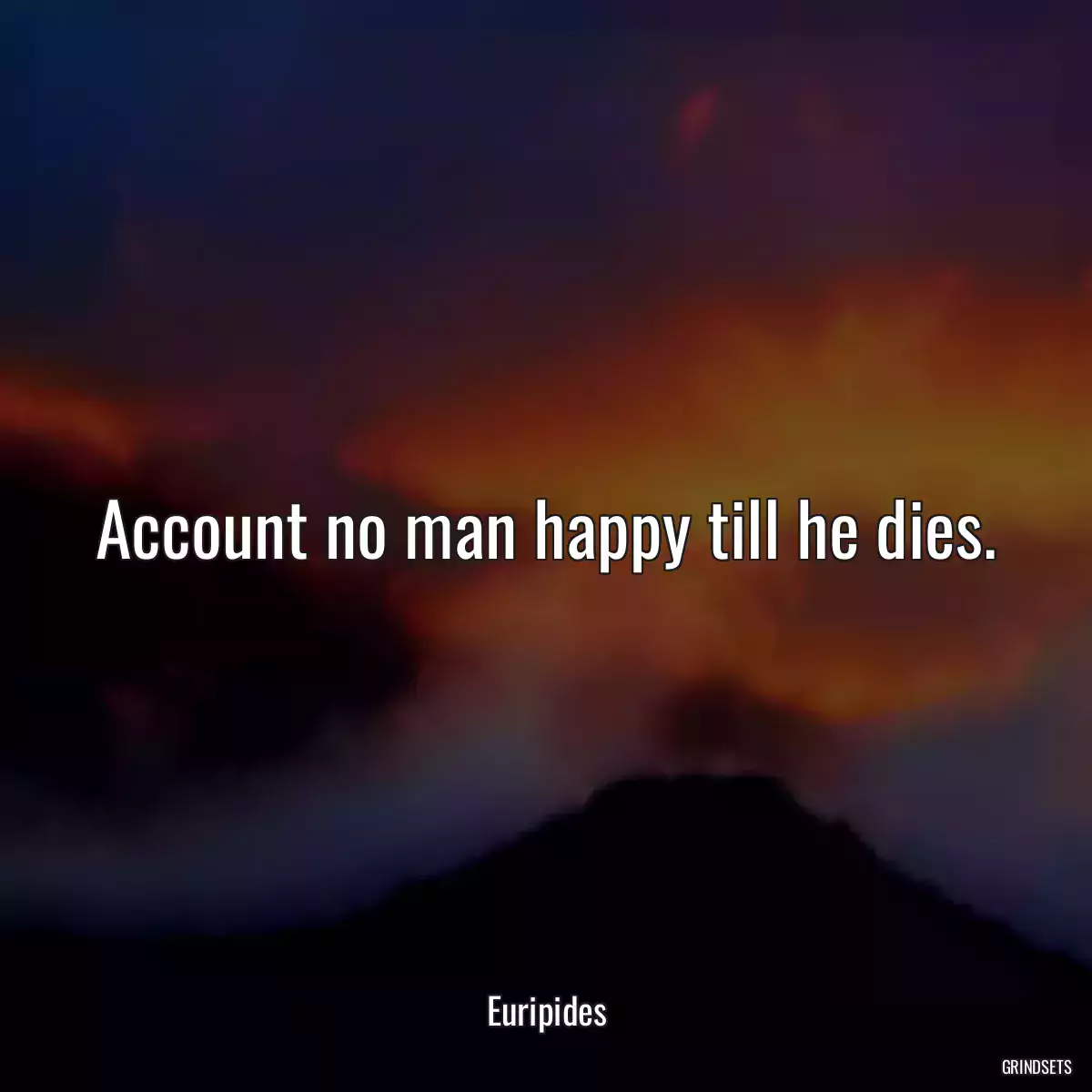 Account no man happy till he dies.