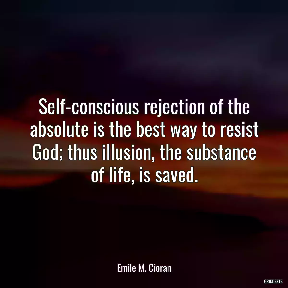 Self-conscious rejection of the absolute is the best way to resist God; thus illusion, the substance of life, is saved.