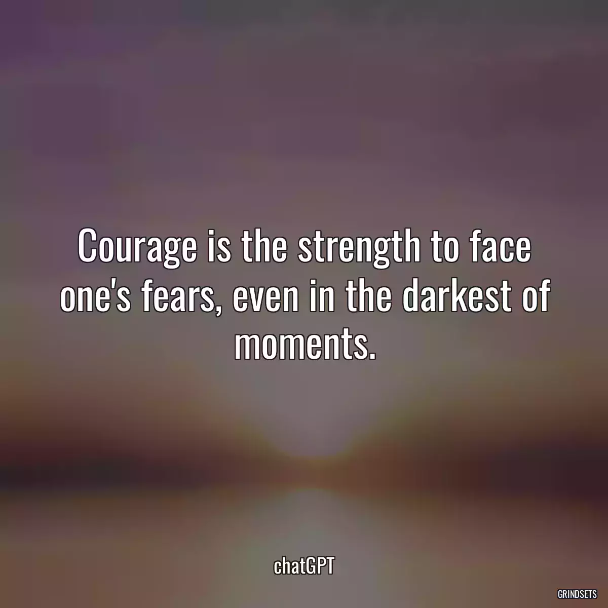 Courage is the strength to face one\'s fears, even in the darkest of moments.