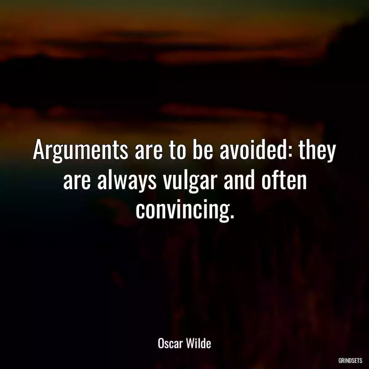 Arguments are to be avoided: they are always vulgar and often convincing.