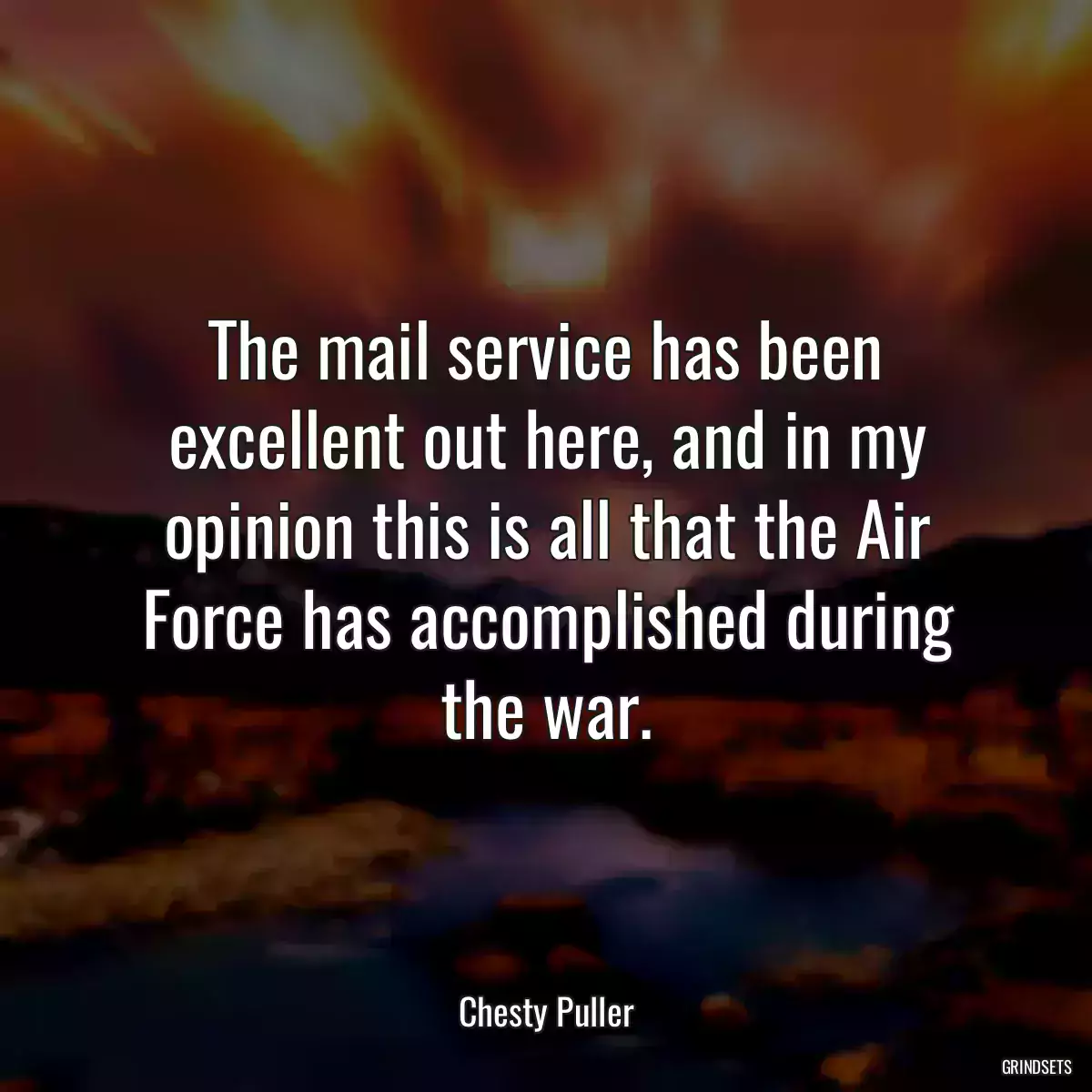 The mail service has been excellent out here, and in my opinion this is all that the Air Force has accomplished during the war.