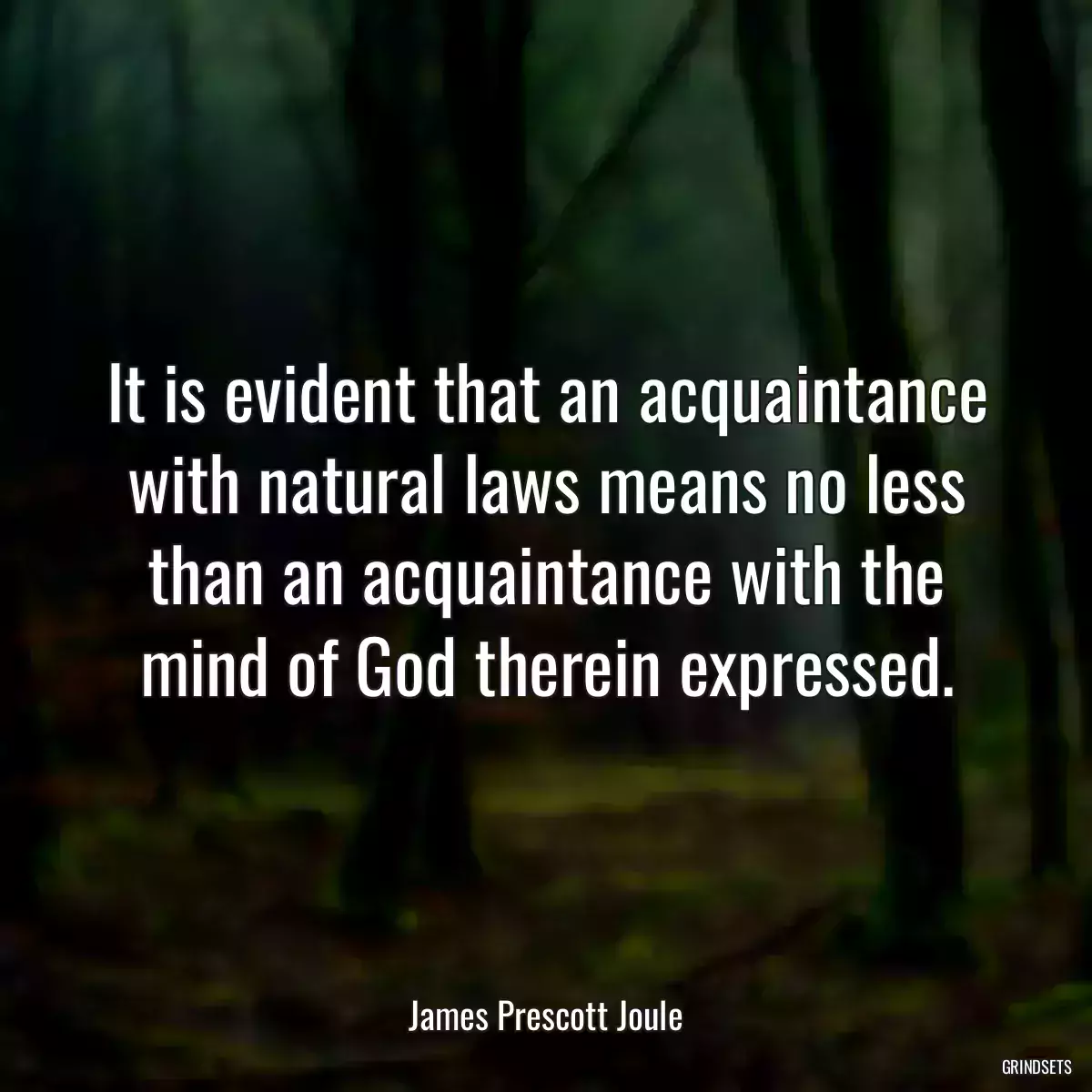 It is evident that an acquaintance with natural laws means no less than an acquaintance with the mind of God therein expressed.