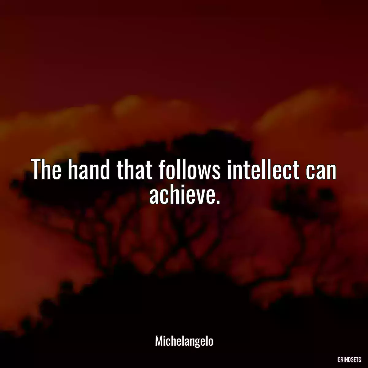 The hand that follows intellect can achieve.