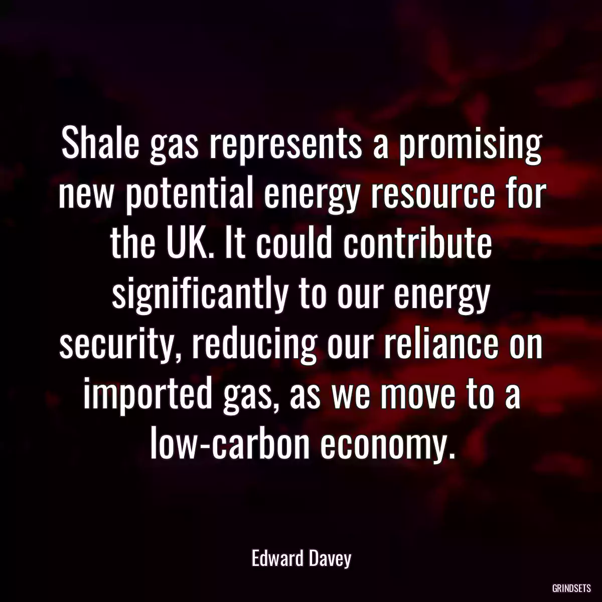 Shale gas represents a promising new potential energy resource for the UK. It could contribute significantly to our energy security, reducing our reliance on imported gas, as we move to a low-carbon economy.