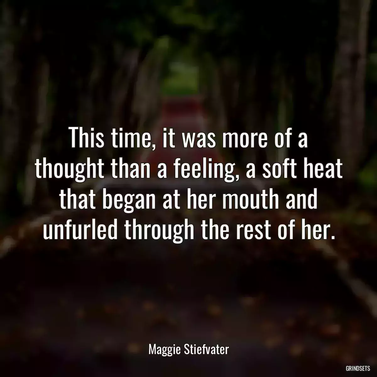 This time, it was more of a thought than a feeling, a soft heat that began at her mouth and unfurled through the rest of her.