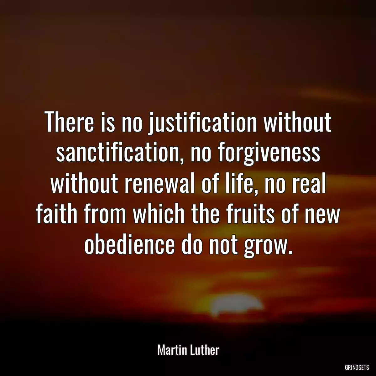 There is no justification without sanctification, no forgiveness without renewal of life, no real faith from which the fruits of new obedience do not grow.