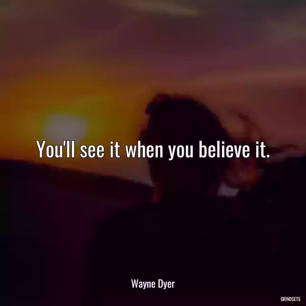 You\'ll see it when you believe it.