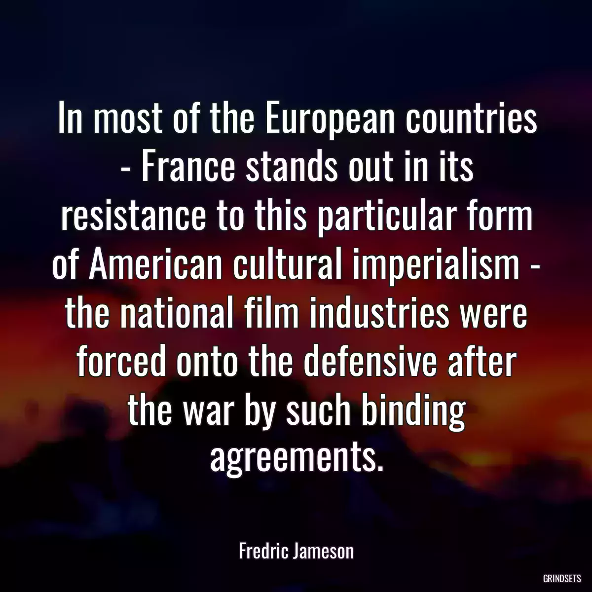 In most of the European countries - France stands out in its resistance to this particular form of American cultural imperialism - the national film industries were forced onto the defensive after the war by such binding agreements.