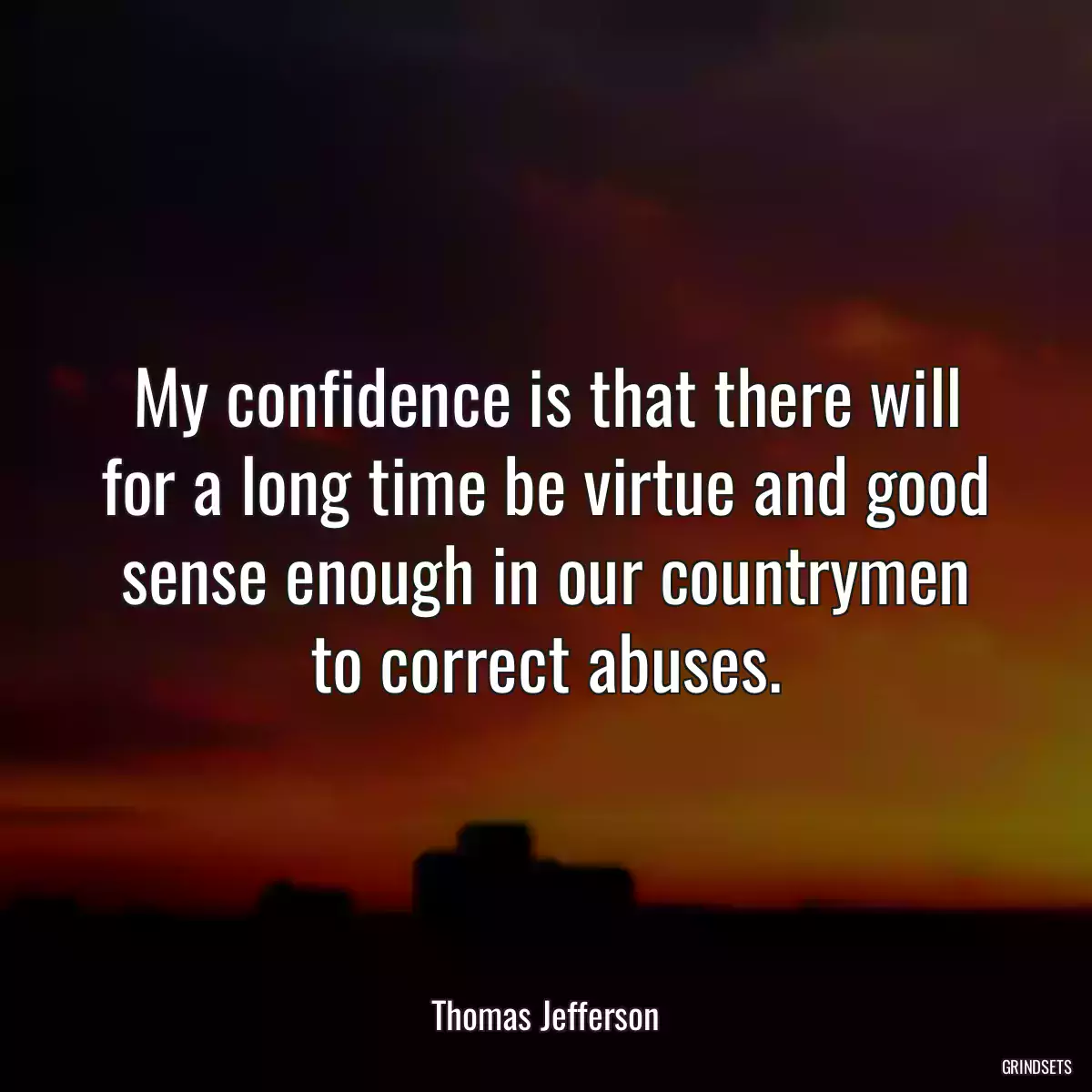 My confidence is that there will for a long time be virtue and good sense enough in our countrymen to correct abuses.