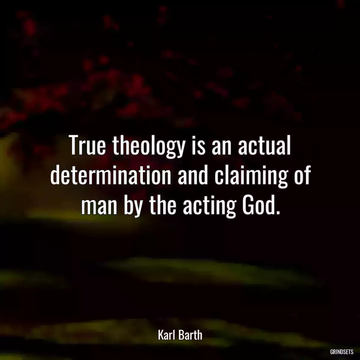 True theology is an actual determination and claiming of man by the acting God.