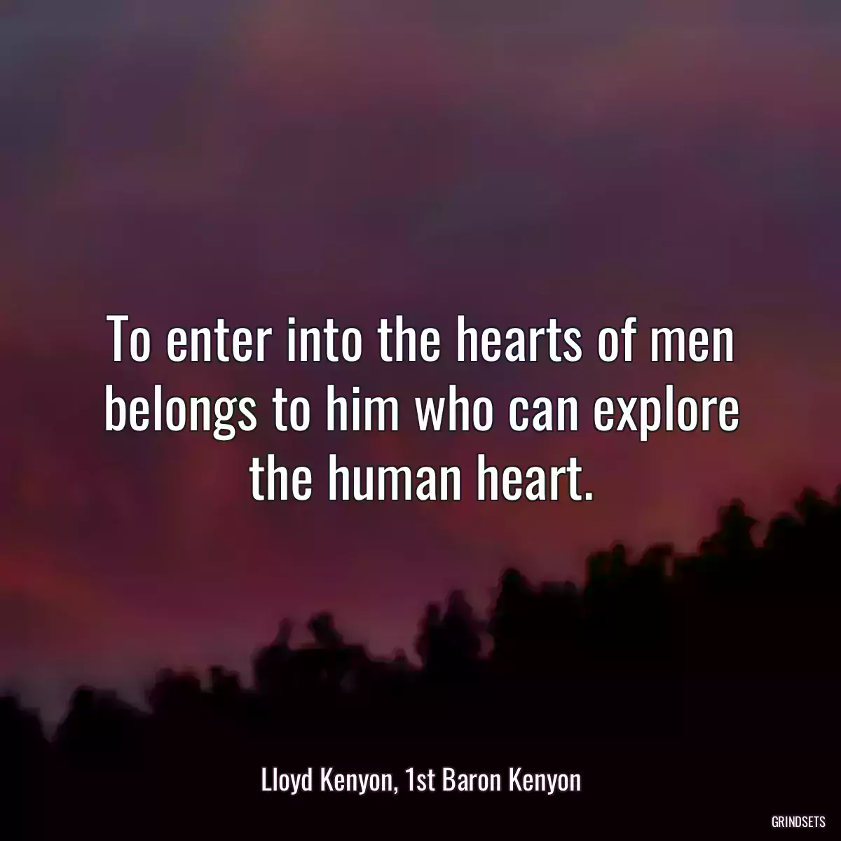 To enter into the hearts of men belongs to him who can explore the human heart.