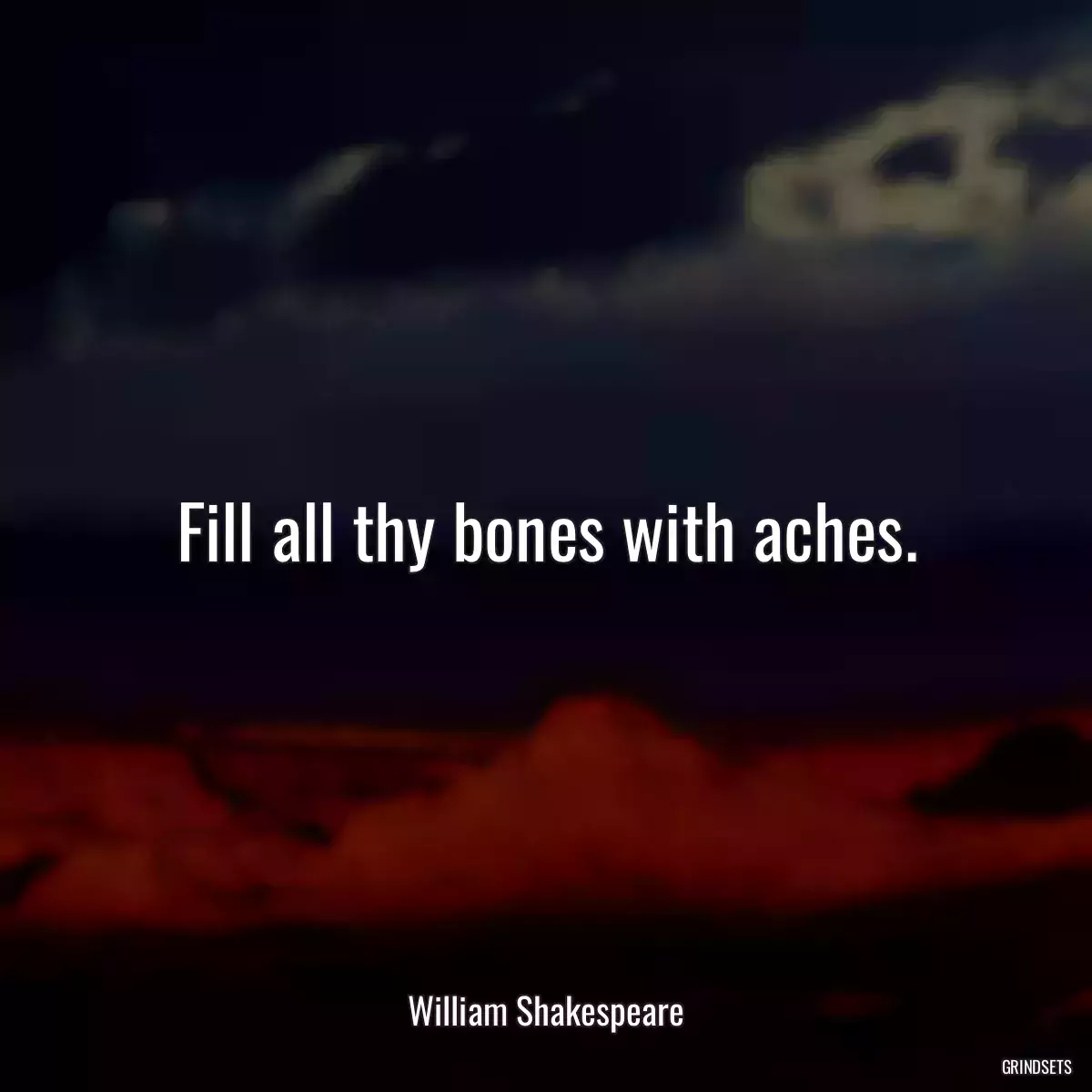 Fill all thy bones with aches.