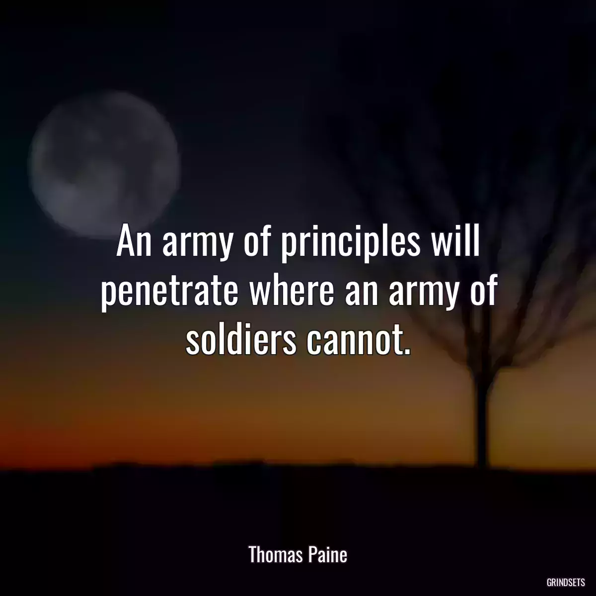 An army of principles will penetrate where an army of soldiers cannot.