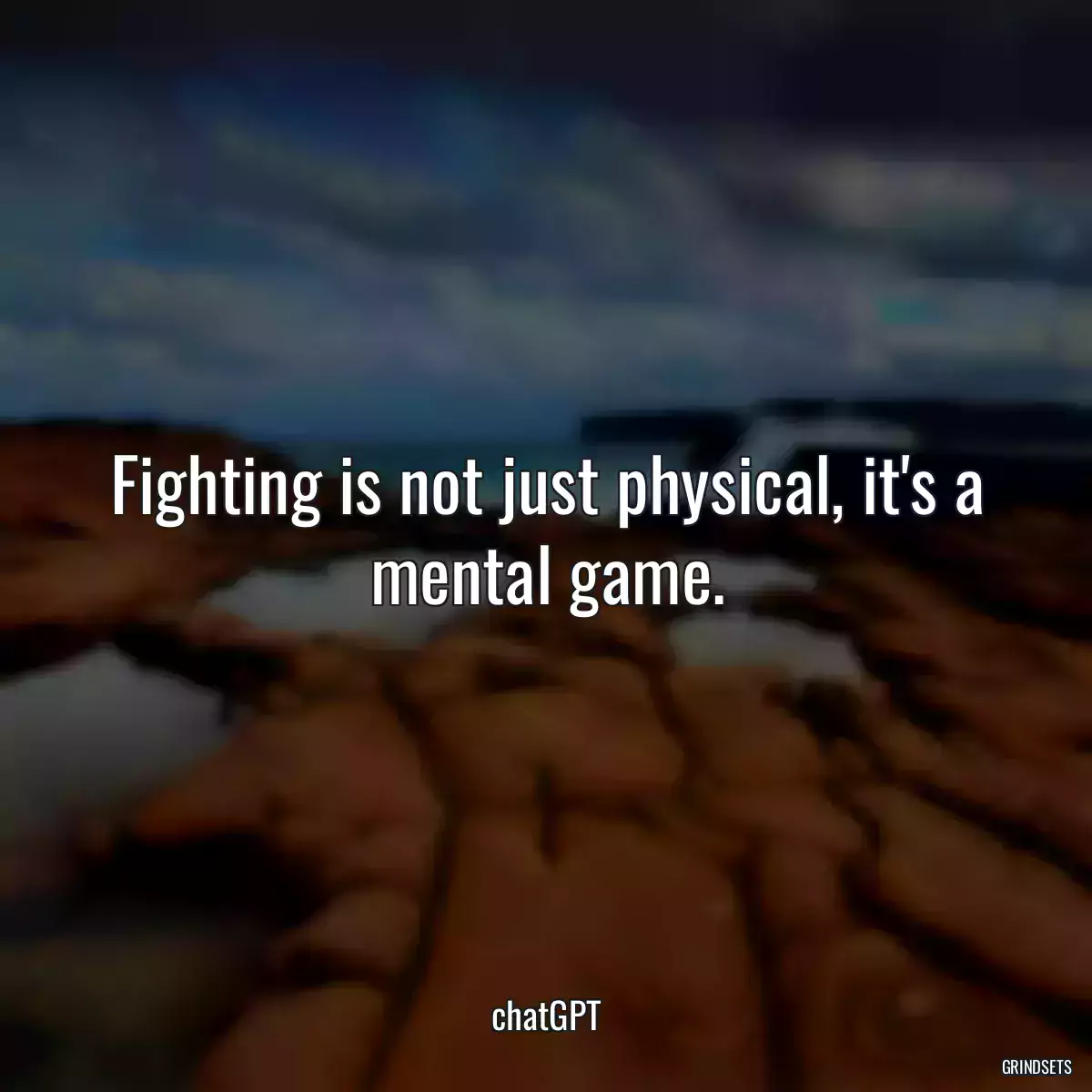 Fighting is not just physical, it\'s a mental game.