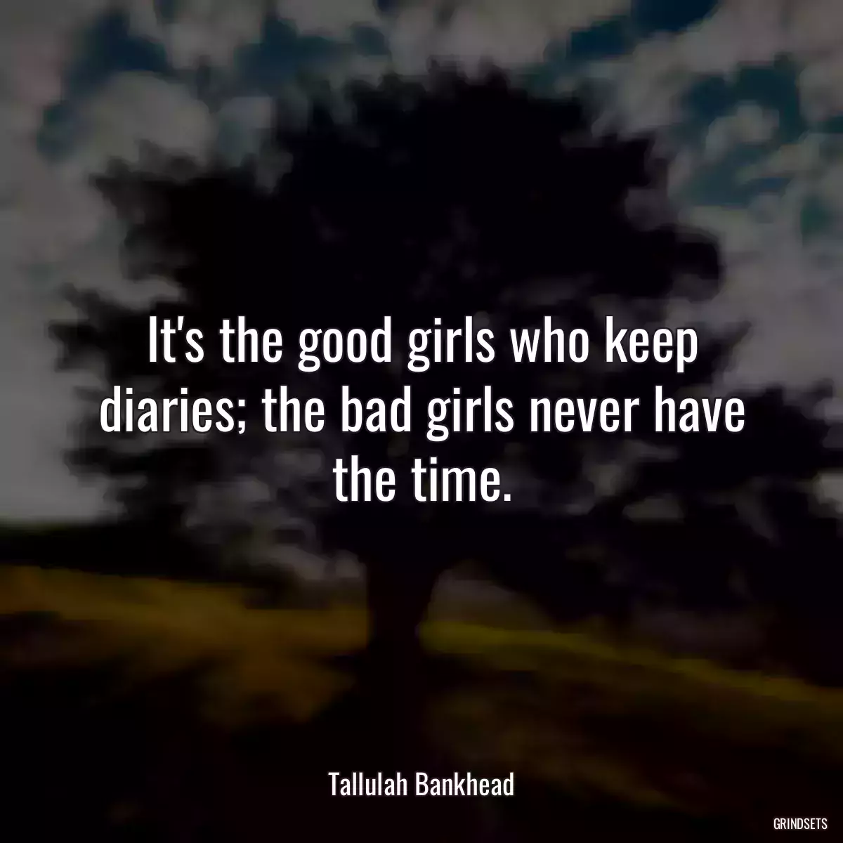 It\'s the good girls who keep diaries; the bad girls never have the time.