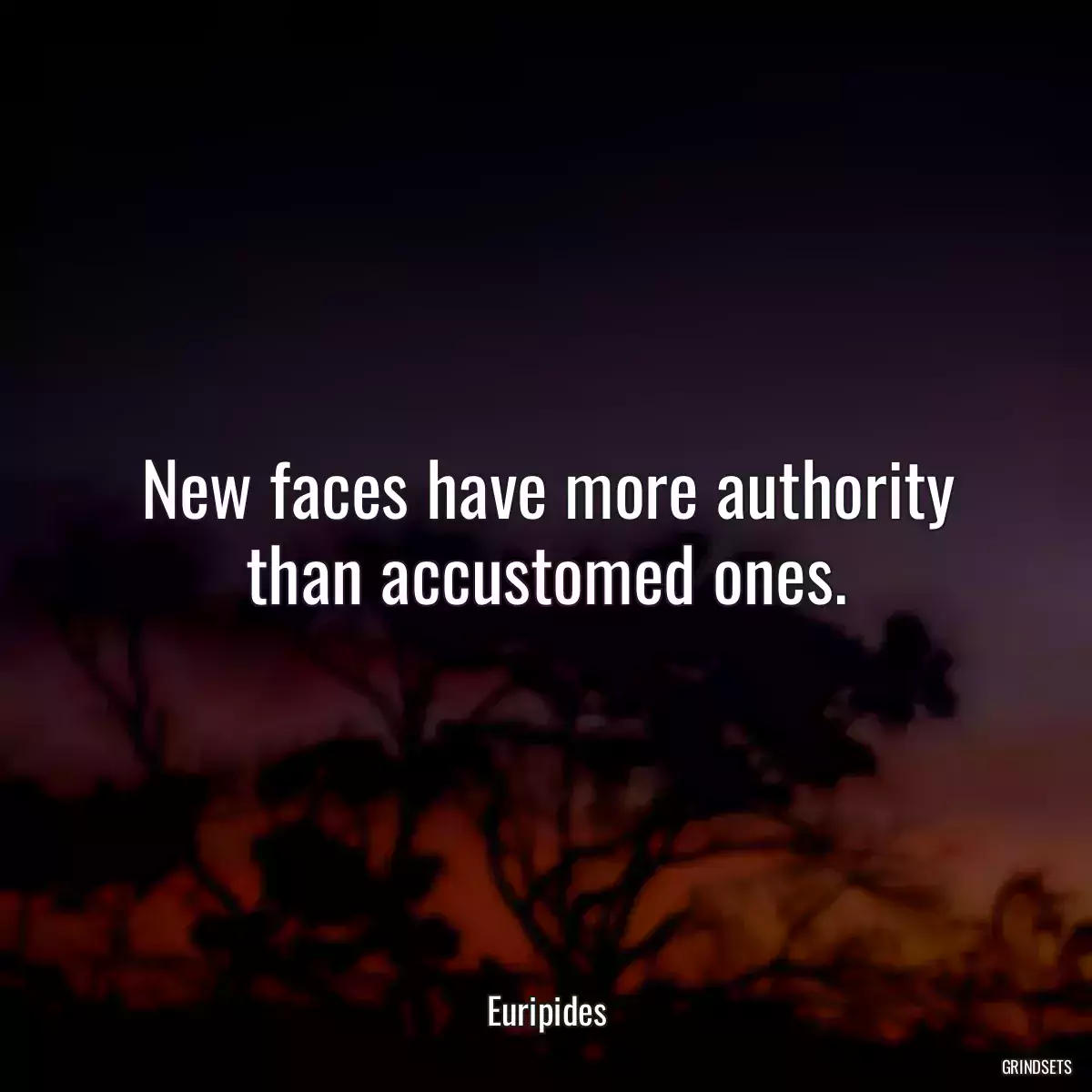 New faces have more authority than accustomed ones.