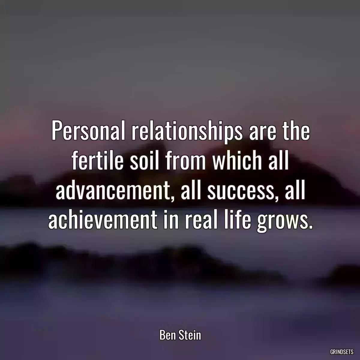 Personal relationships are the fertile soil from which all advancement, all success, all achievement in real life grows.