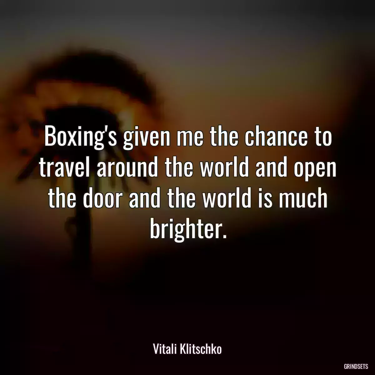 Boxing\'s given me the chance to travel around the world and open the door and the world is much brighter.