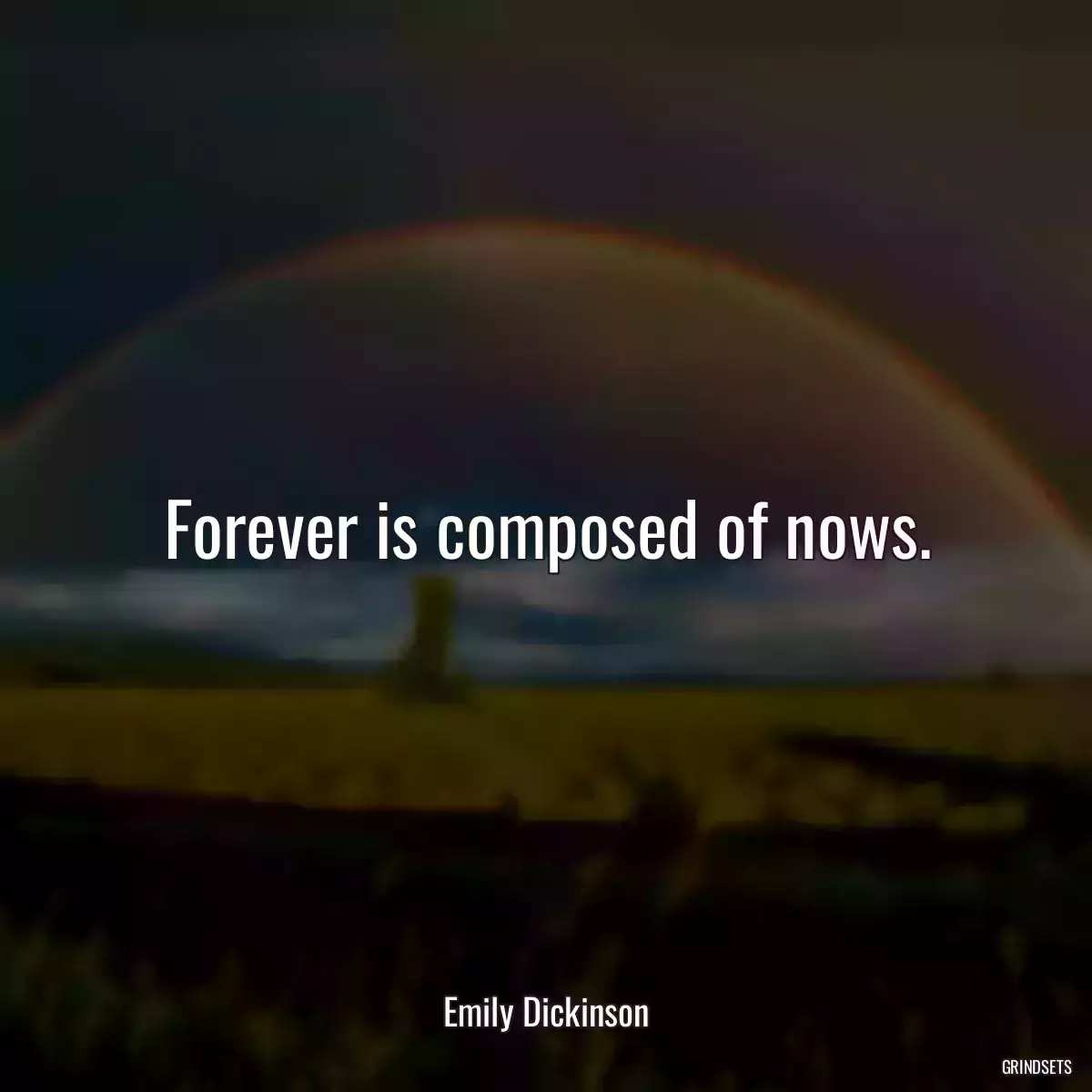 Forever is composed of nows.