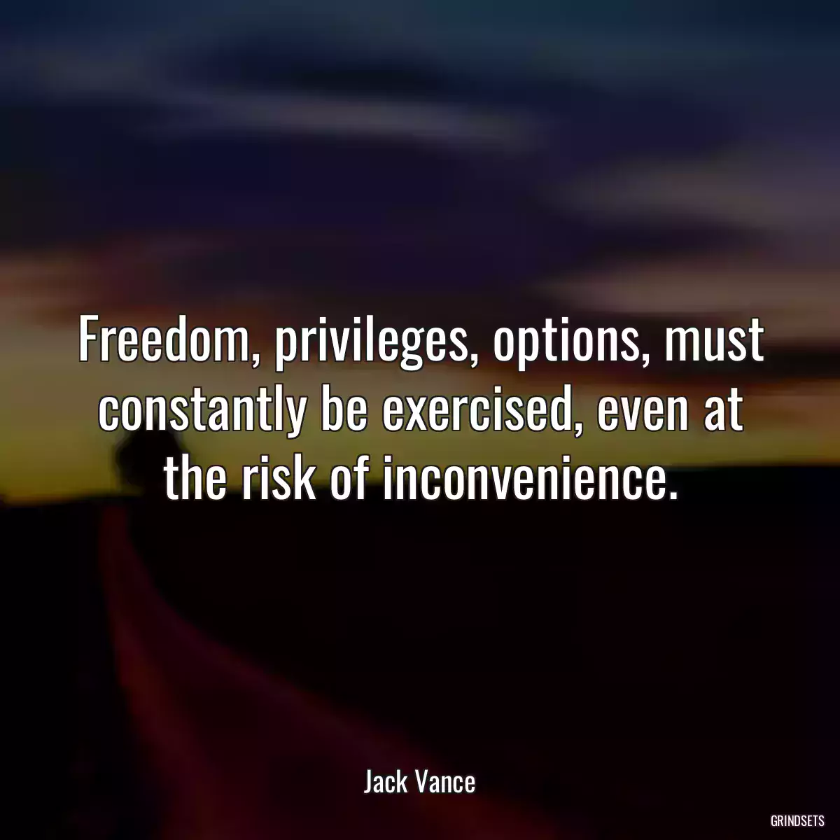 Freedom, privileges, options, must constantly be exercised, even at the risk of inconvenience.