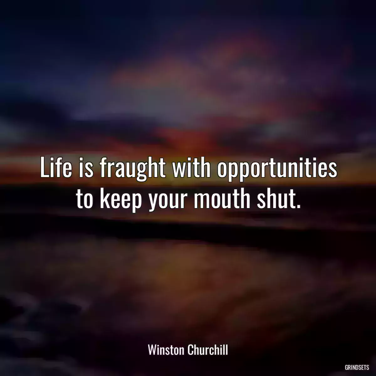 Life is fraught with opportunities to keep your mouth shut.