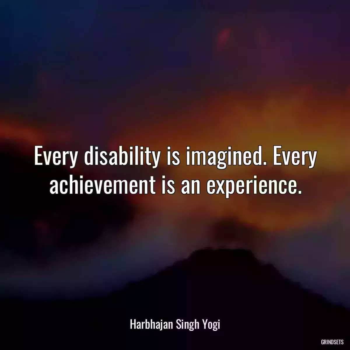 Every disability is imagined. Every achievement is an experience.