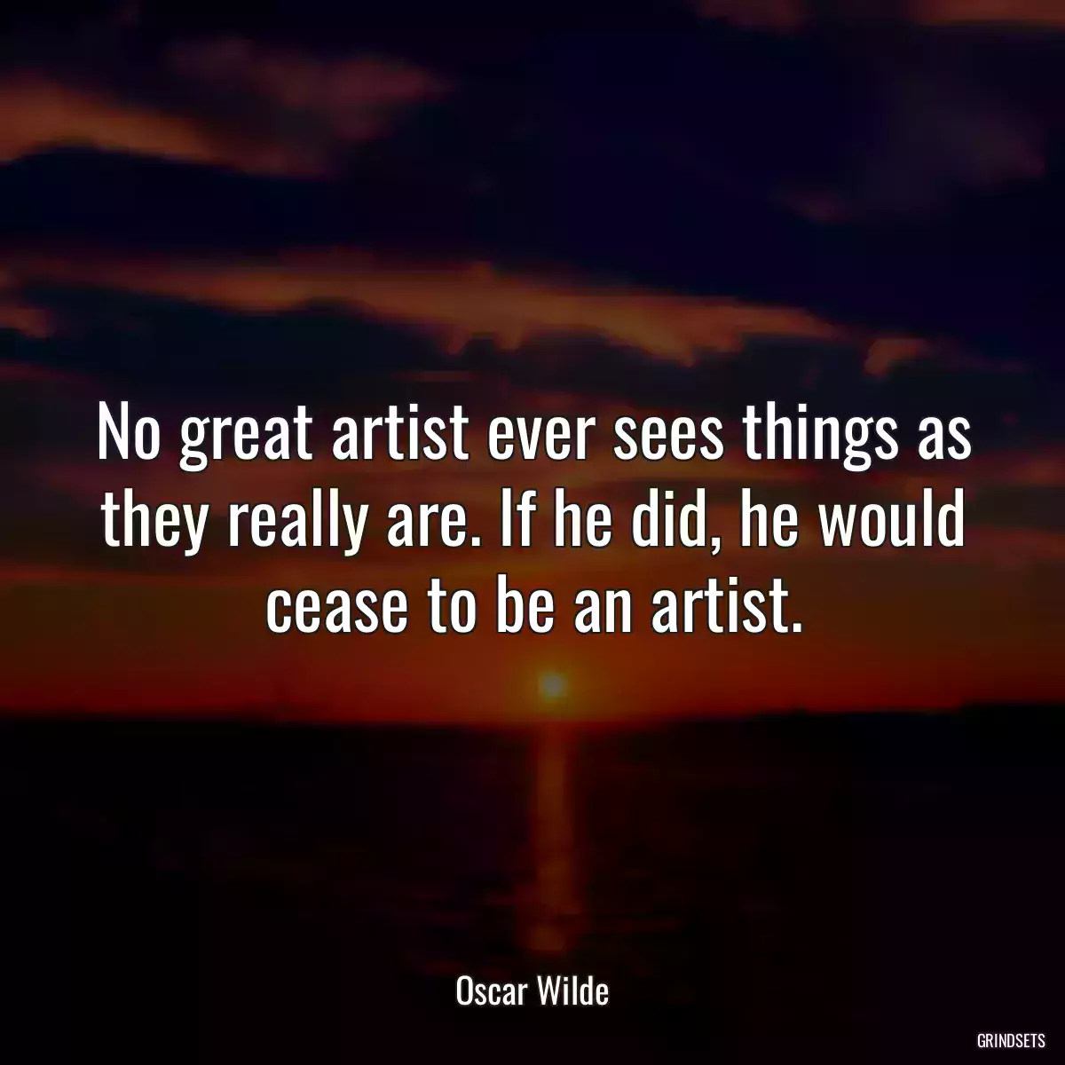 No great artist ever sees things as they really are. If he did, he would cease to be an artist.