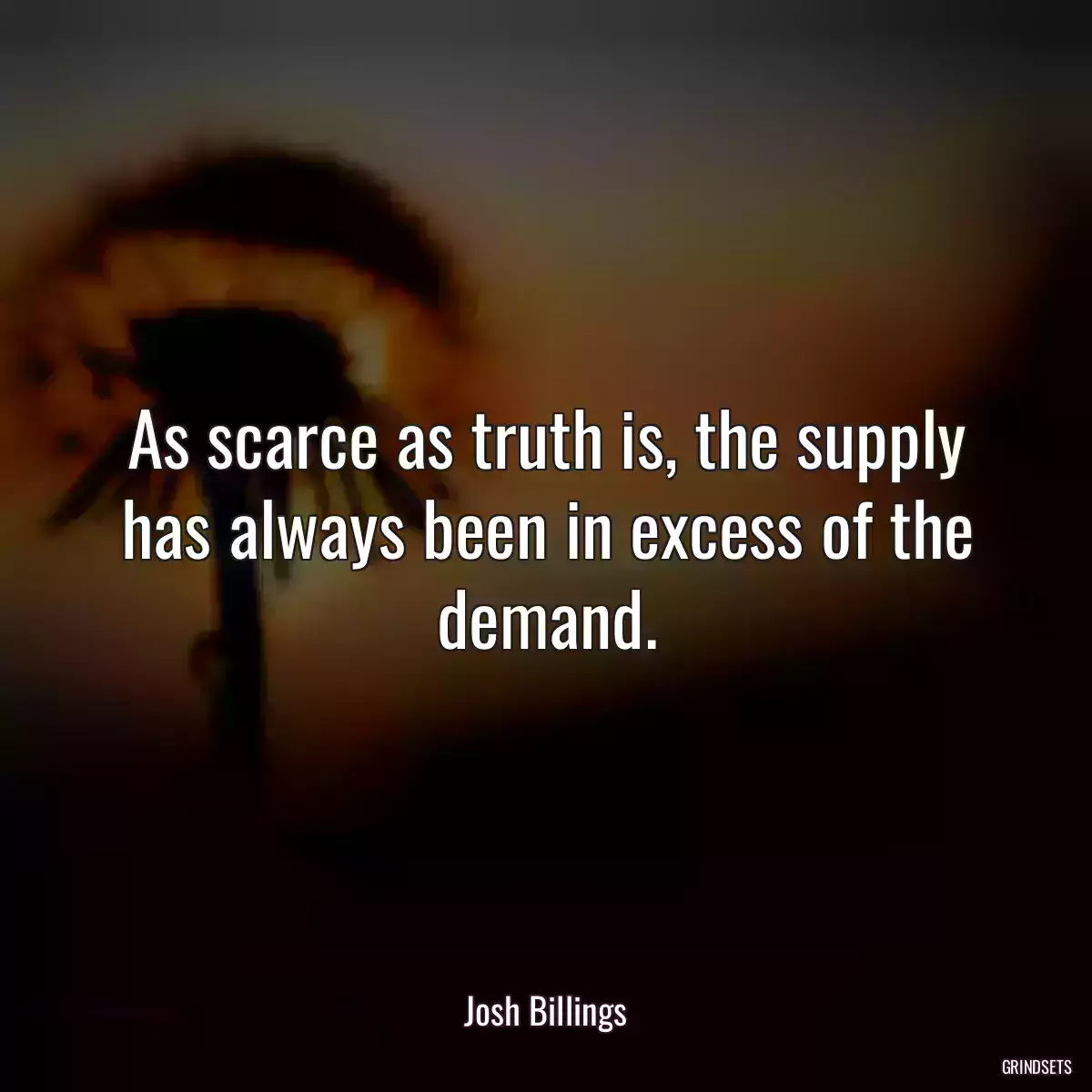 As scarce as truth is, the supply has always been in excess of the demand.