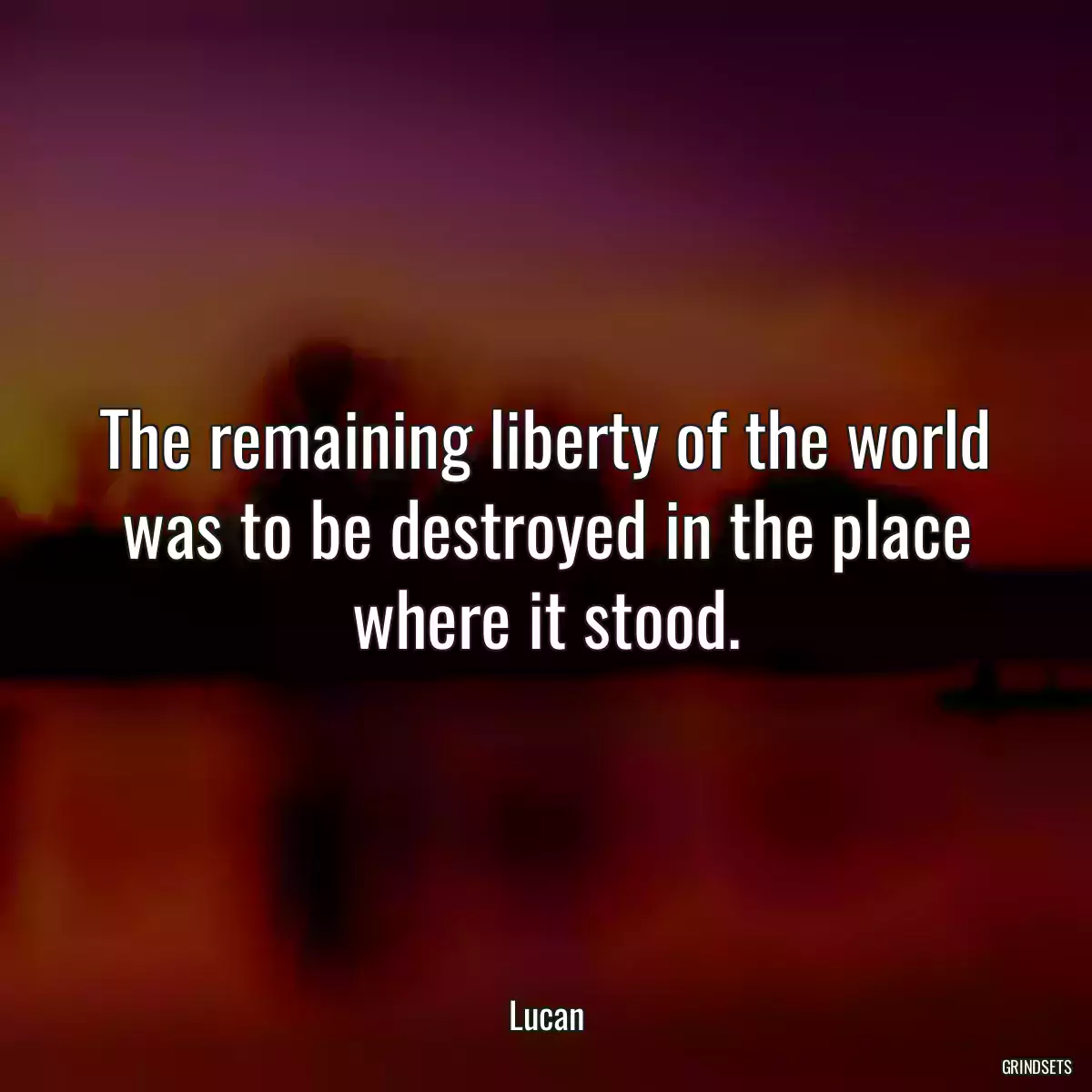 The remaining liberty of the world was to be destroyed in the place where it stood.