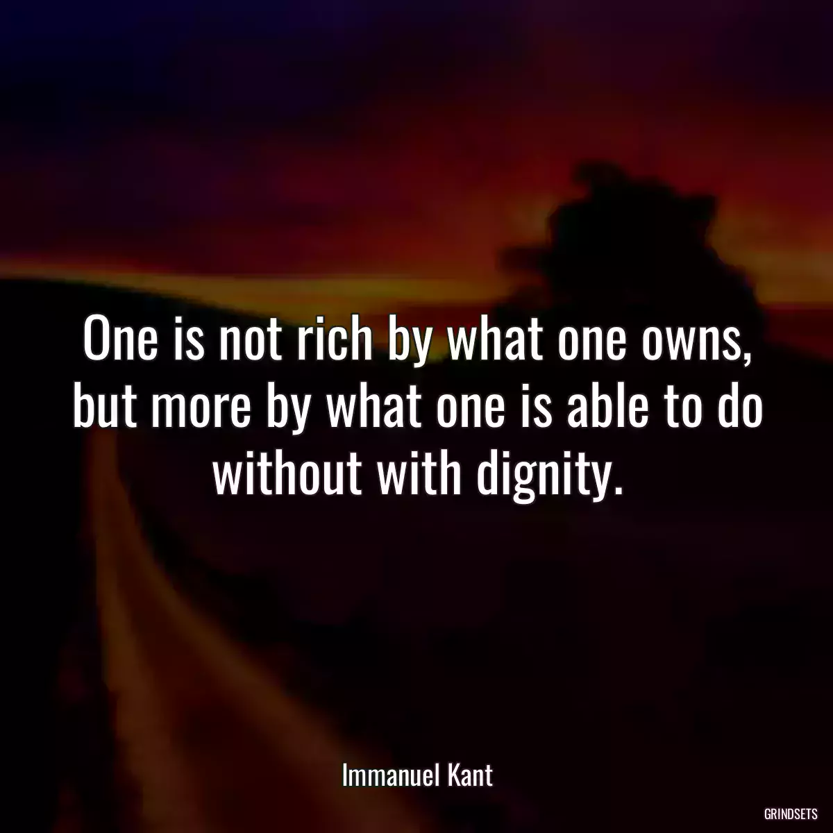 One is not rich by what one owns, but more by what one is able to do without with dignity.