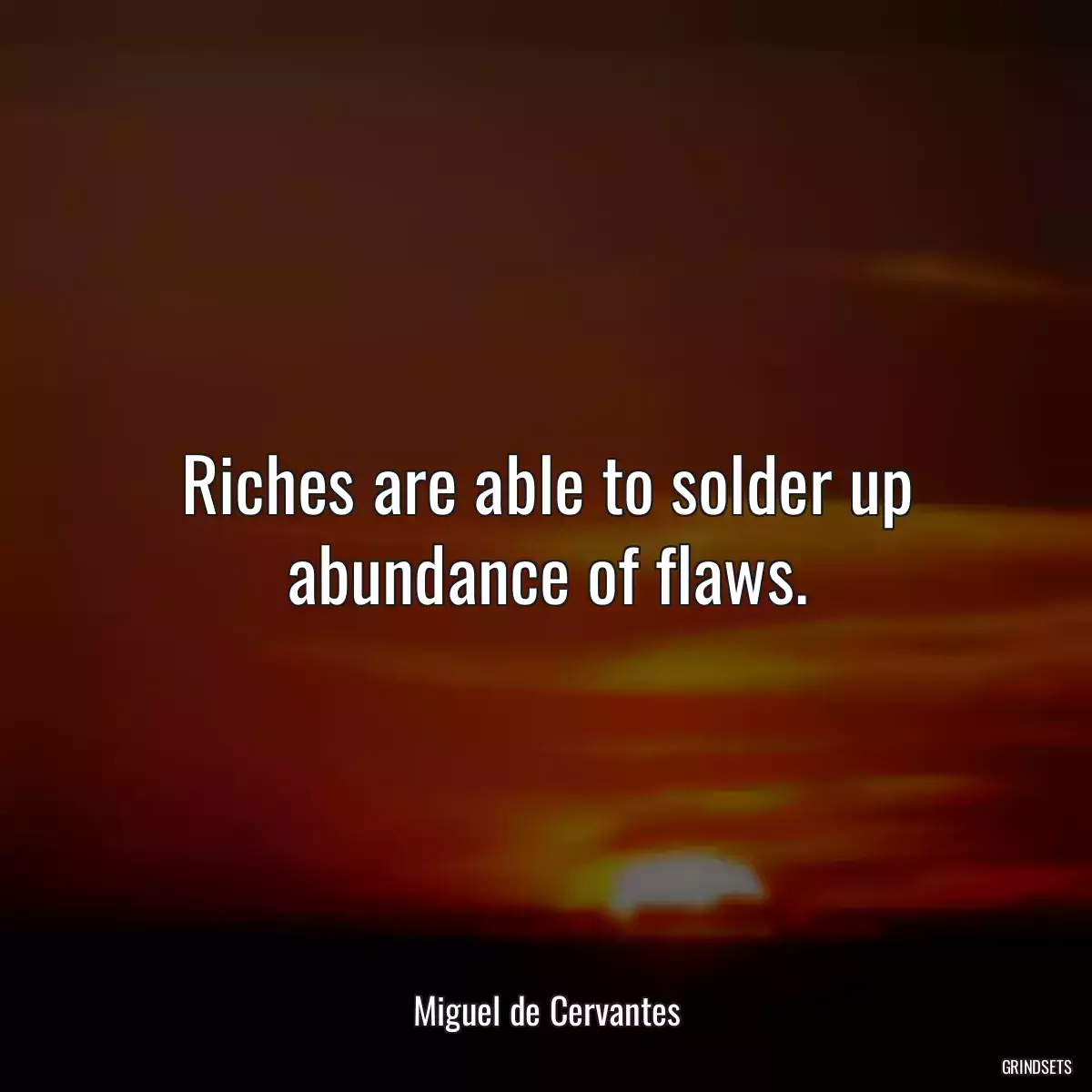 Riches are able to solder up abundance of flaws.