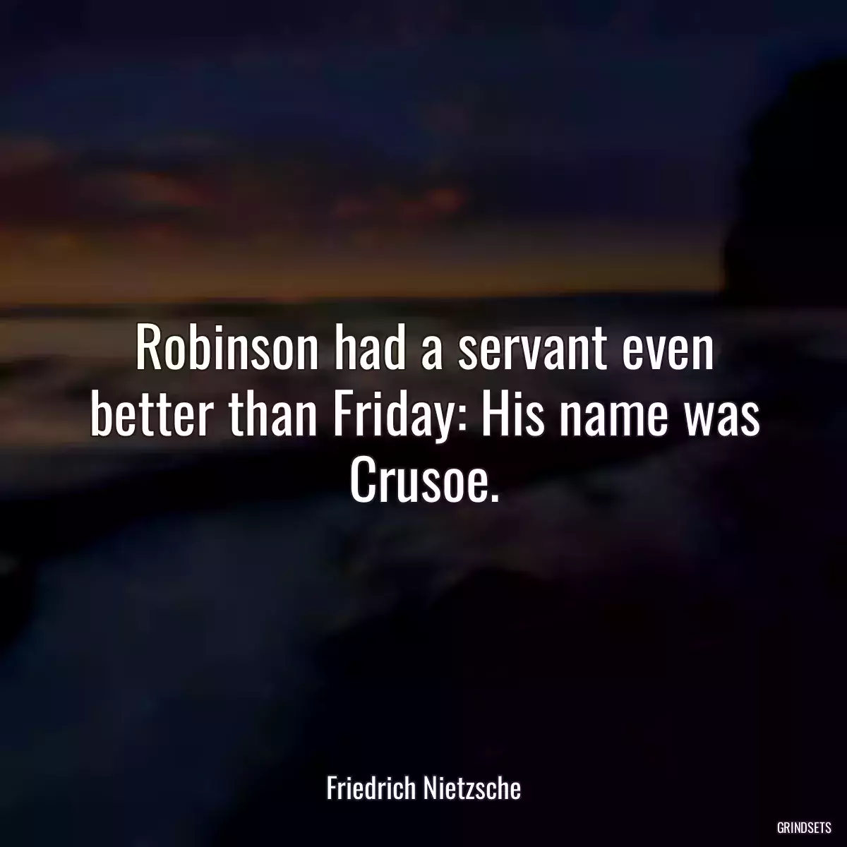 Robinson had a servant even better than Friday: His name was Crusoe.