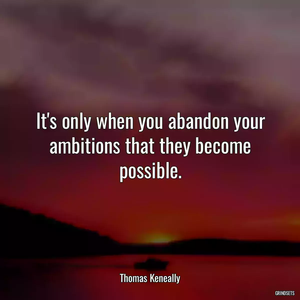 It\'s only when you abandon your ambitions that they become possible.