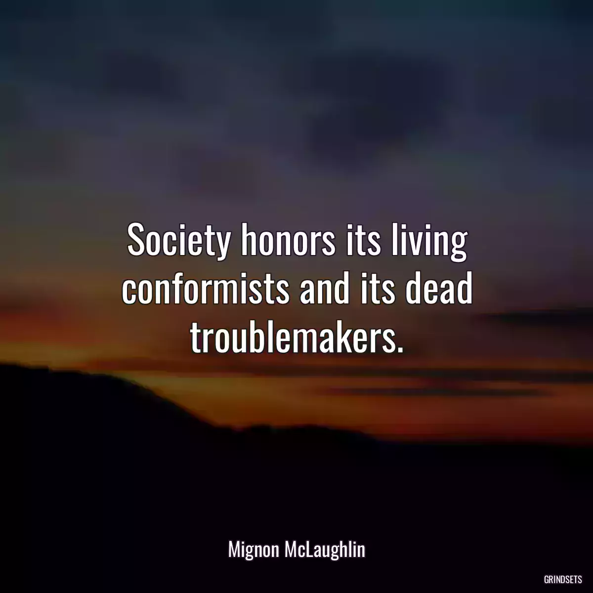 Society honors its living conformists and its dead troublemakers.