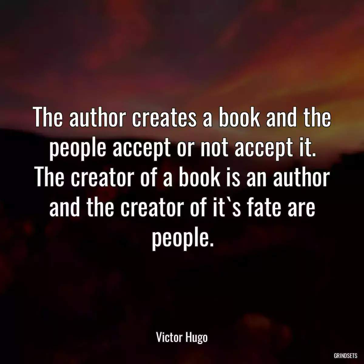 The author creates a book and the people accept or not accept it. The creator of a book is an author and the creator of it`s fate are people.