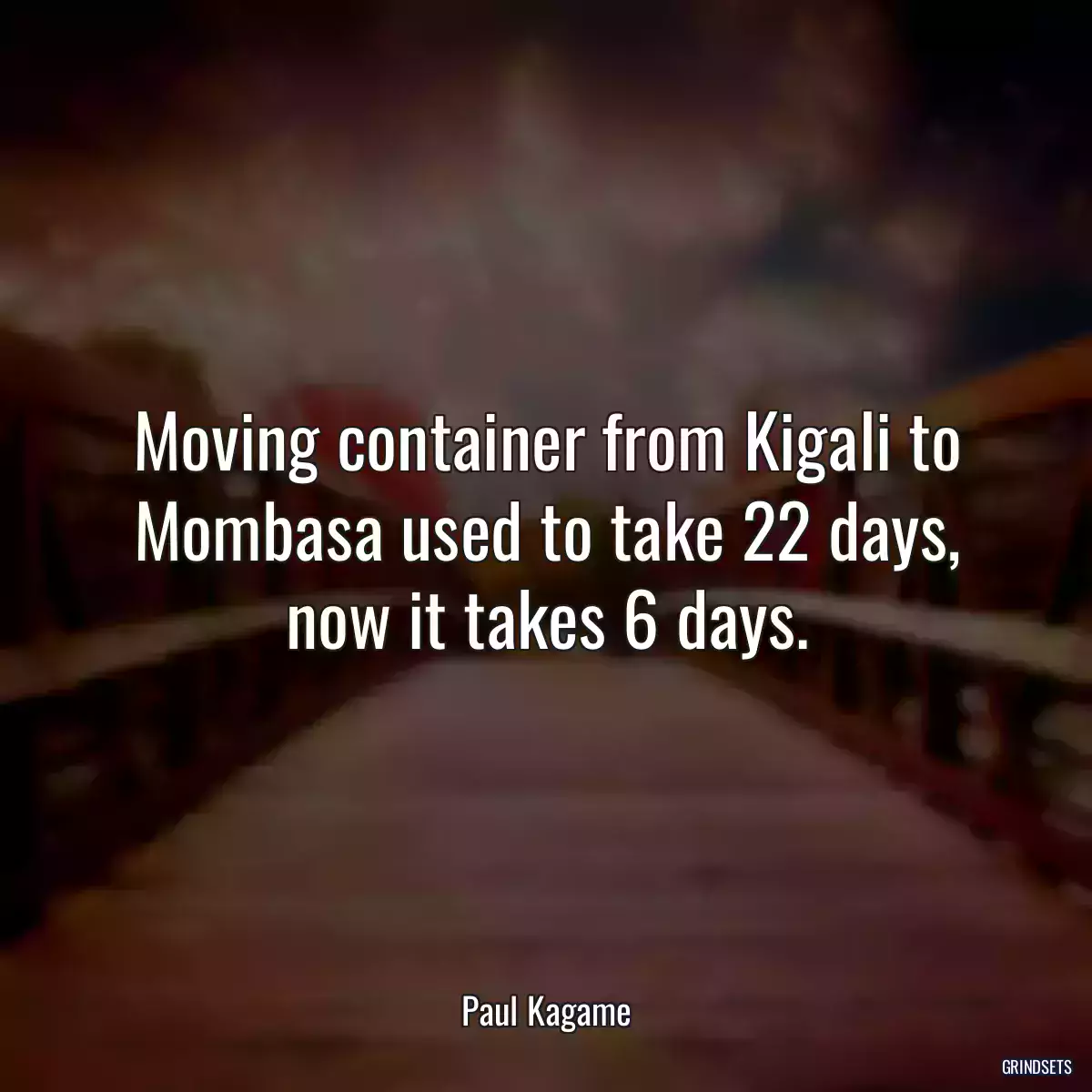 Moving container from Kigali to Mombasa used to take 22 days, now it takes 6 days.