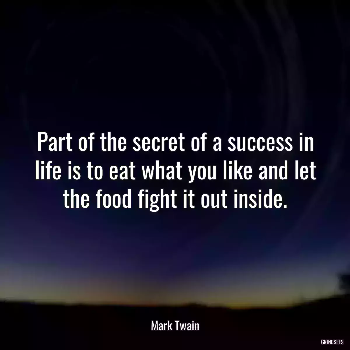 Part of the secret of a success in life is to eat what you like and let the food fight it out inside.