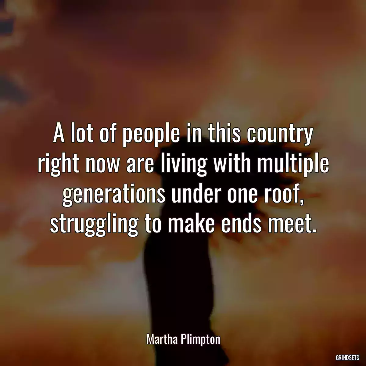 A lot of people in this country right now are living with multiple generations under one roof, struggling to make ends meet.